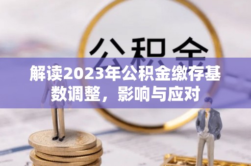 尚志解读2023年公积金缴存基数调整，影响与应对