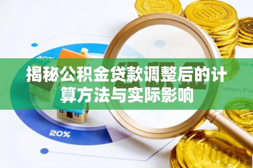 尚志揭秘公积金贷款调整后的计算方法与实际影响