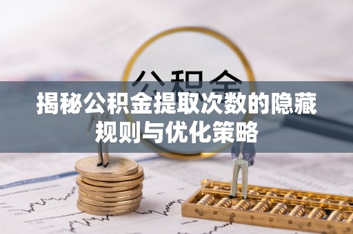 尚志揭秘公积金提取次数的隐藏规则与优化策略