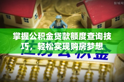 尚志掌握公积金贷款额度查询技巧，轻松实现购房梦想