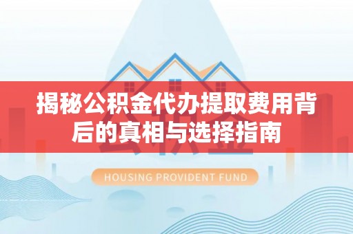 尚志揭秘公积金代办提取费用背后的真相与选择指南