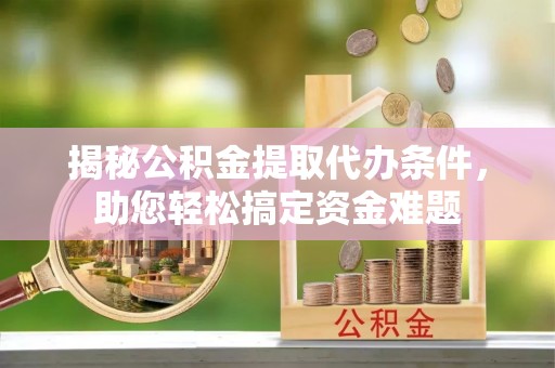 尚志揭秘公积金提取代办条件，助您轻松搞定资金难题