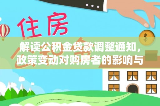 尚志解读公积金贷款调整通知，政策变动对购房者的影响与应对策略