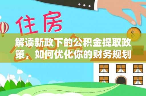 尚志解读新政下的公积金提取政策，如何优化你的财务规划