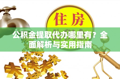 尚志公积金提取代办哪里有？全面解析与实用指南