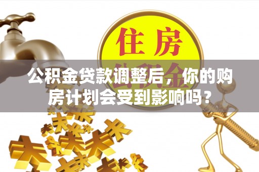 尚志公积金贷款调整后，你的购房计划会受到影响吗？
