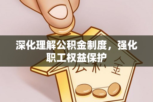 尚志深化理解公积金制度，强化职工权益保护