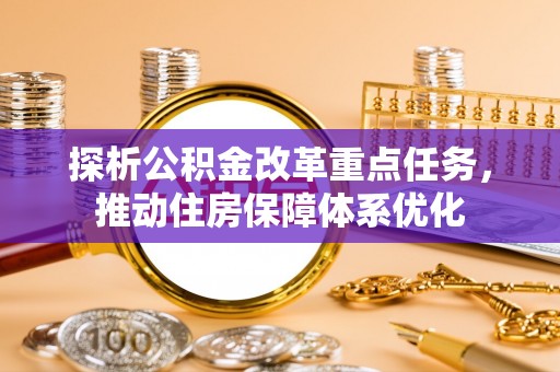 尚志探析公积金改革重点任务，推动住房保障体系优化