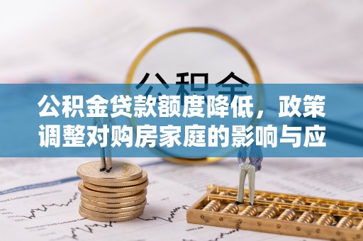 尚志公积金贷款额度降低，政策调整对购房家庭的影响与应对策略