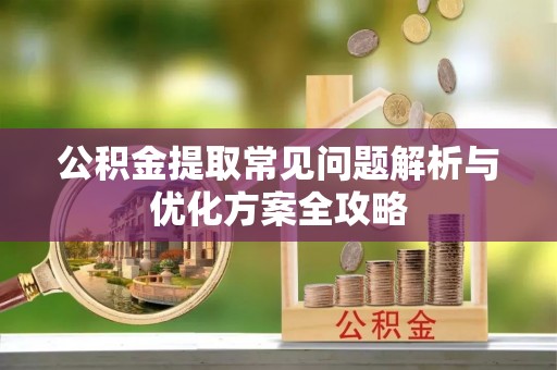 尚志公积金提取常见问题解析与优化方案全攻略