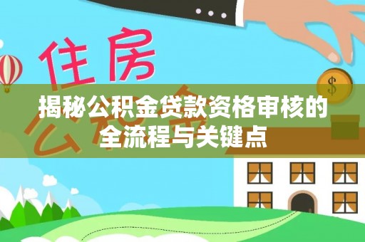 尚志揭秘公积金贷款资格审核的全流程与关键点