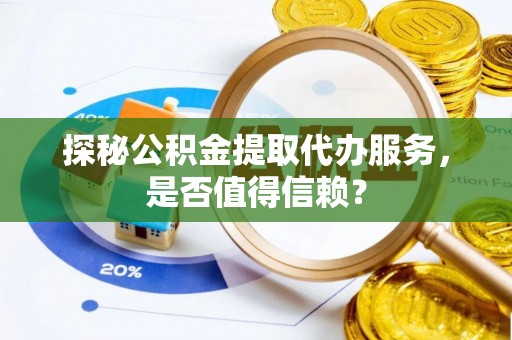尚志探秘公积金提取代办服务，是否值得信赖？