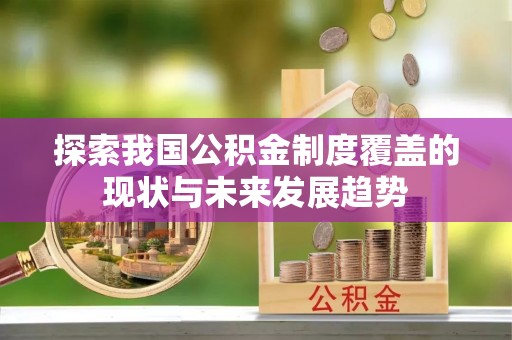 尚志探索我国公积金制度覆盖的现状与未来发展趋势