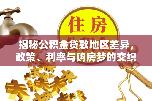 尚志揭秘公积金贷款地区差异，政策、利率与购房梦的交织