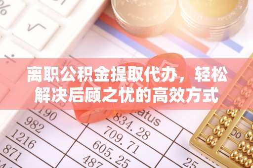 尚志离职公积金提取代办，轻松解决后顾之忧的高效方式