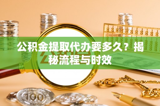 尚志公积金提取代办要多久？揭秘流程与时效