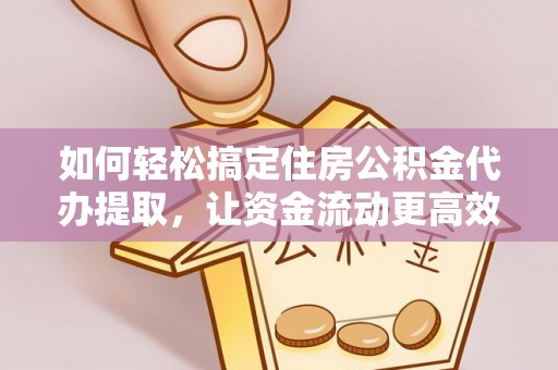 尚志如何轻松搞定住房公积金代办提取，让资金流动更高效
