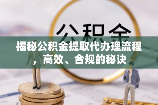 尚志揭秘公积金提取代办理流程，高效、合规的秘诀