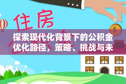 尚志探索现代化背景下的公积金优化路径，策略、挑战与未来展望