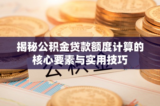 尚志揭秘公积金贷款额度计算的核心要素与实用技巧
