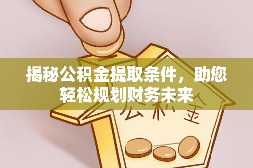 尚志揭秘公积金提取条件，助您轻松规划财务未来