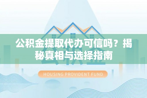 尚志公积金提取代办可信吗？揭秘真相与选择指南