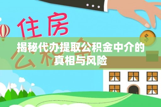 尚志揭秘代办提取公积金中介的真相与风险