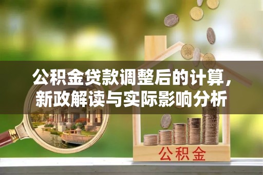 尚志公积金贷款调整后的计算，新政解读与实际影响分析