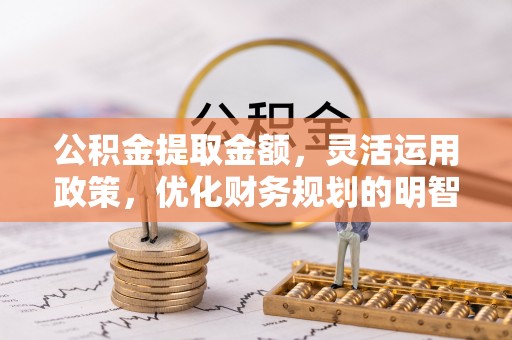 尚志公积金提取金额，灵活运用政策，优化财务规划的明智选择
