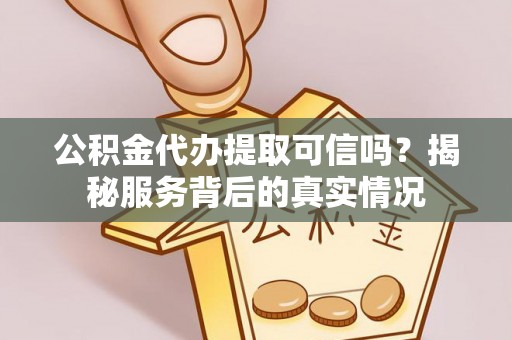 尚志公积金代办提取可信吗？揭秘服务背后的真实情况