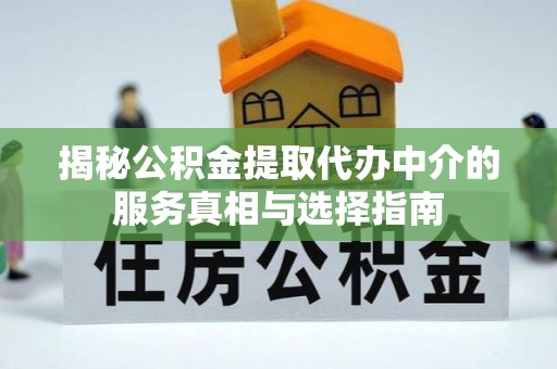 尚志揭秘公积金提取代办中介的服务真相与选择指南