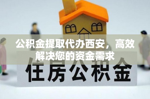 尚志公积金提取代办西安，高效解决您的资金需求