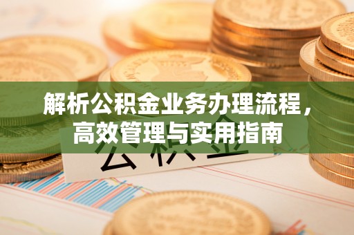 尚志解析公积金业务办理流程，高效管理与实用指南