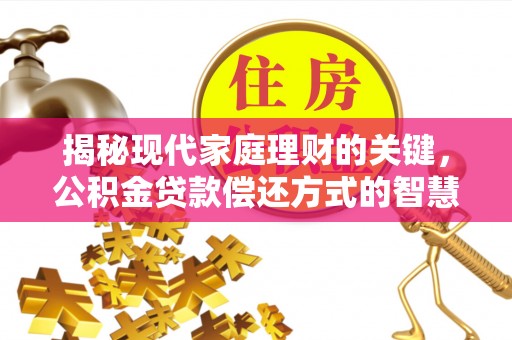 尚志揭秘现代家庭理财的关键，公积金贷款偿还方式的智慧选择