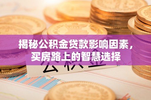 尚志揭秘公积金贷款影响因素，买房路上的智慧选择