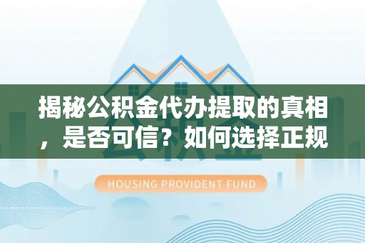 尚志揭秘公积金代办提取的真相，是否可信？如何选择正规服务？