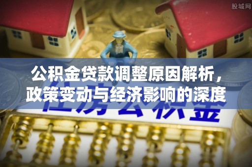 尚志公积金贷款调整原因解析，政策变动与经济影响的深度探讨