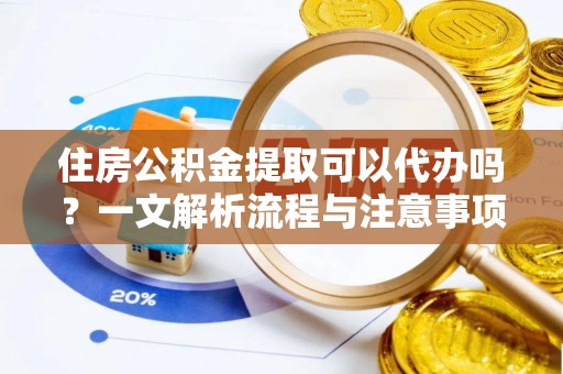 尚志住房公积金提取可以代办吗？一文解析流程与注意事项