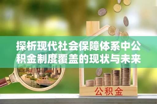 尚志探析现代社会保障体系中公积金制度覆盖的现状与未来