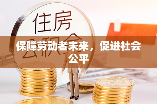 尚志保障劳动者未来，促进社会公平