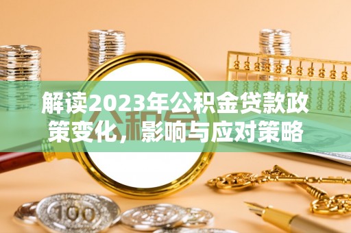 尚志解读2023年公积金贷款政策变化，影响与应对策略