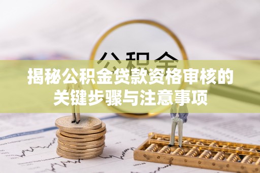 尚志揭秘公积金贷款资格审核的关键步骤与注意事项