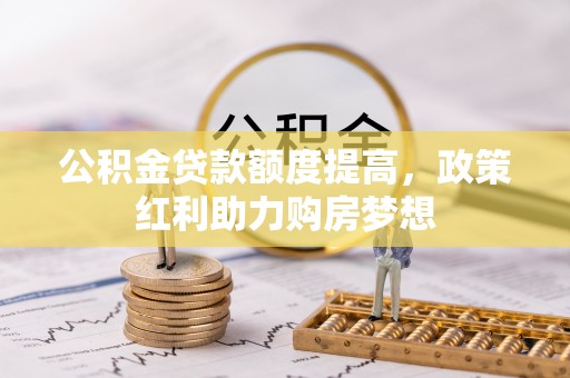 尚志公积金贷款额度提高，政策红利助力购房梦想