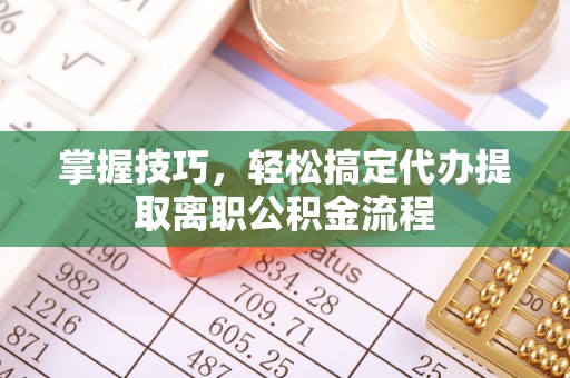 尚志掌握技巧，轻松搞定代办提取离职公积金流程