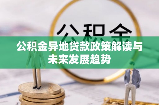 尚志公积金异地贷款政策解读与未来发展趋势