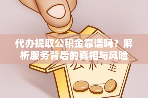 尚志代办提取公积金靠谱吗？解析服务背后的真相与风险