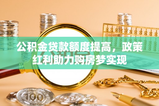 尚志公积金贷款额度提高，政策红利助力购房梦实现