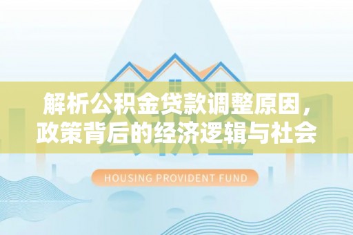 尚志解析公积金贷款调整原因，政策背后的经济逻辑与社会影响