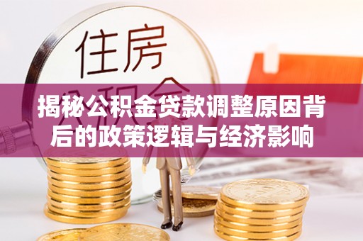尚志揭秘公积金贷款调整原因背后的政策逻辑与经济影响