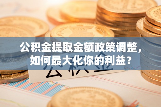 尚志公积金提取金额政策调整，如何最大化你的利益？